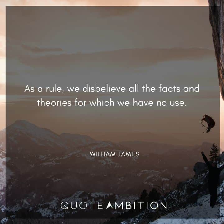 William James Quote - As a rule, we disbelieve all the facts and theories for which we have no use.