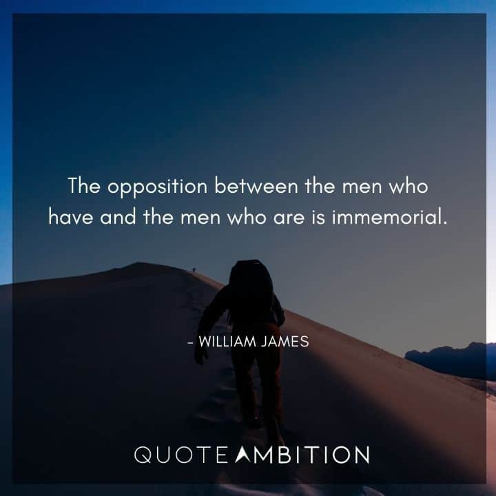 William James Quote - The opposition between the men who have and the men who are is immemorial.