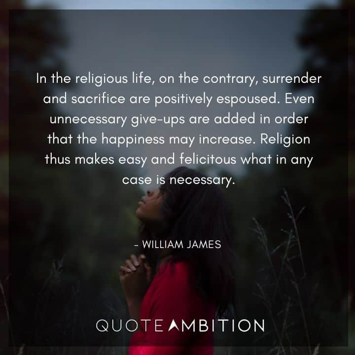 William James Quote - In the religious life, on the contrary, surrender and sacrifice are positively espoused.