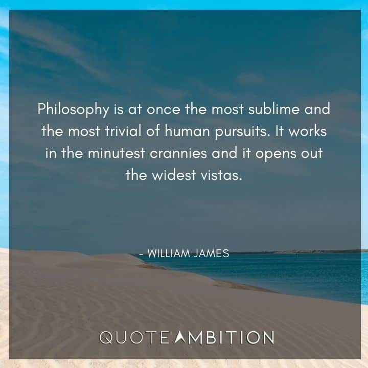 William James Quote - Philosophy is at once the most sublime and the most trivial of human pursuits.