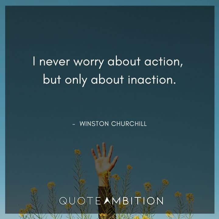 Winston Churchill Quotes - I never worry about action, but only about inaction.