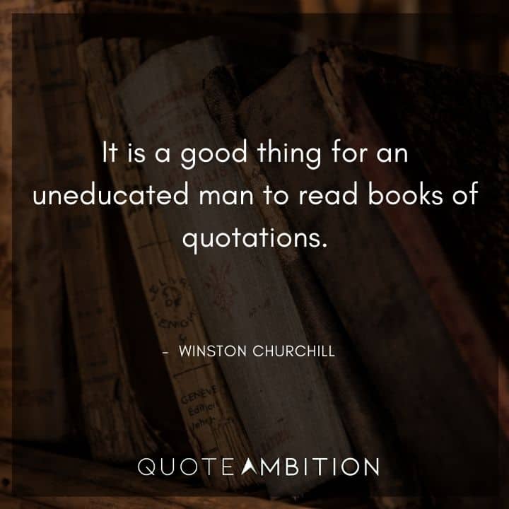 Winston Churchill Quotes - It is a good thing for an uneducated man to read books of quotations.