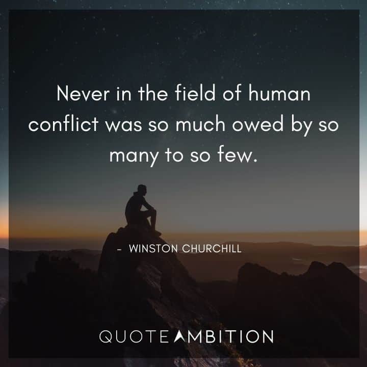 Winston Churchill Quotes - Never in the field of human conflict was so much owed by so many to so few.