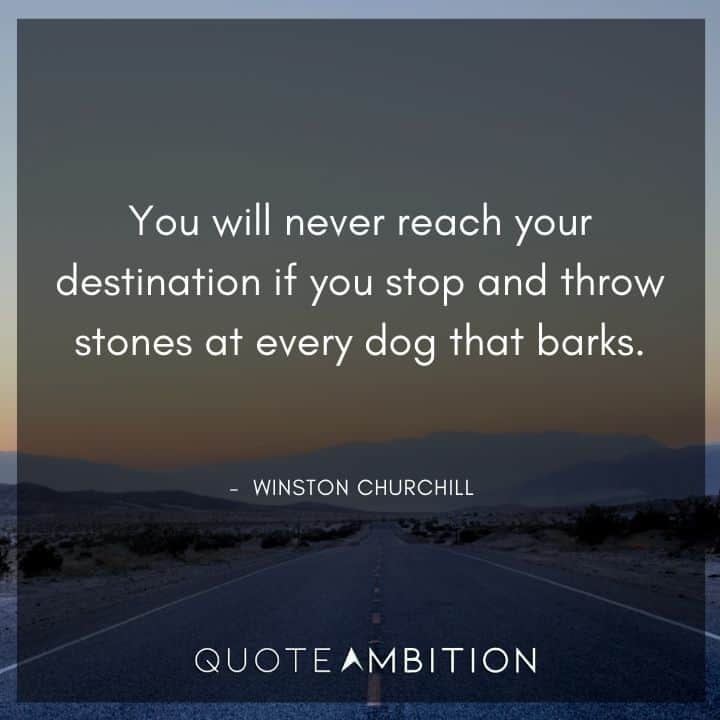 Winston Churchill Quotes - You will never reach your destination if you stop and throw stones at every dog that barks.