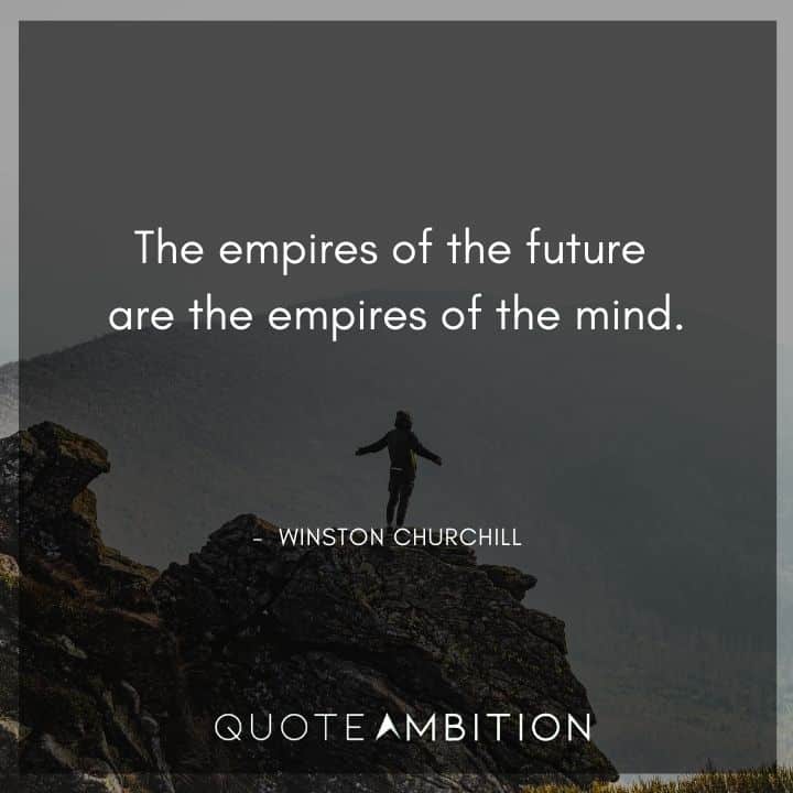 Winston Churchill Quotes - The empires of the future are the empires of the mind.