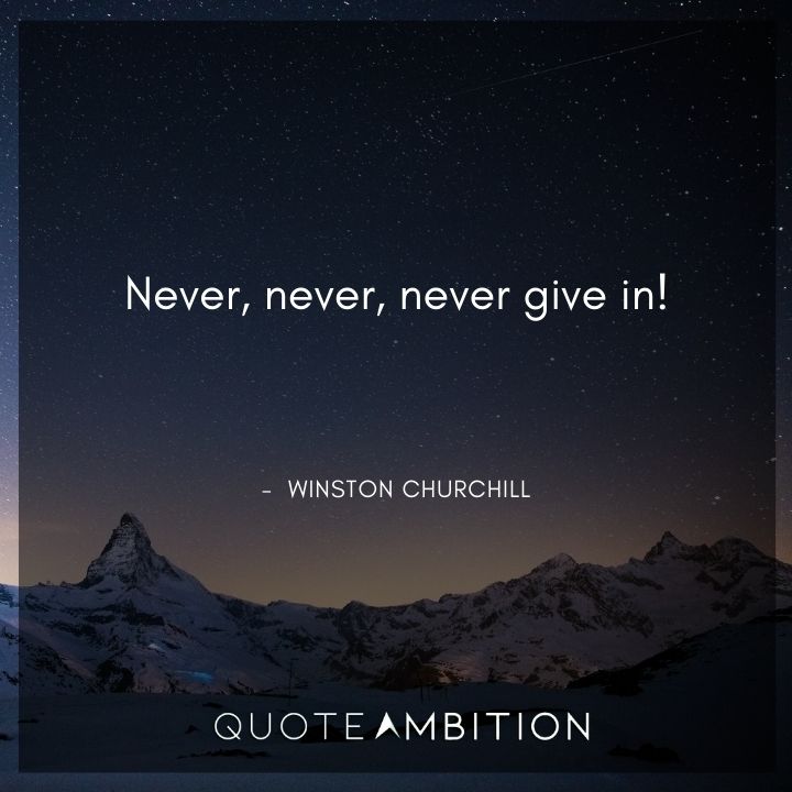 Winston Churchill Quotes - Never, never, never give in!