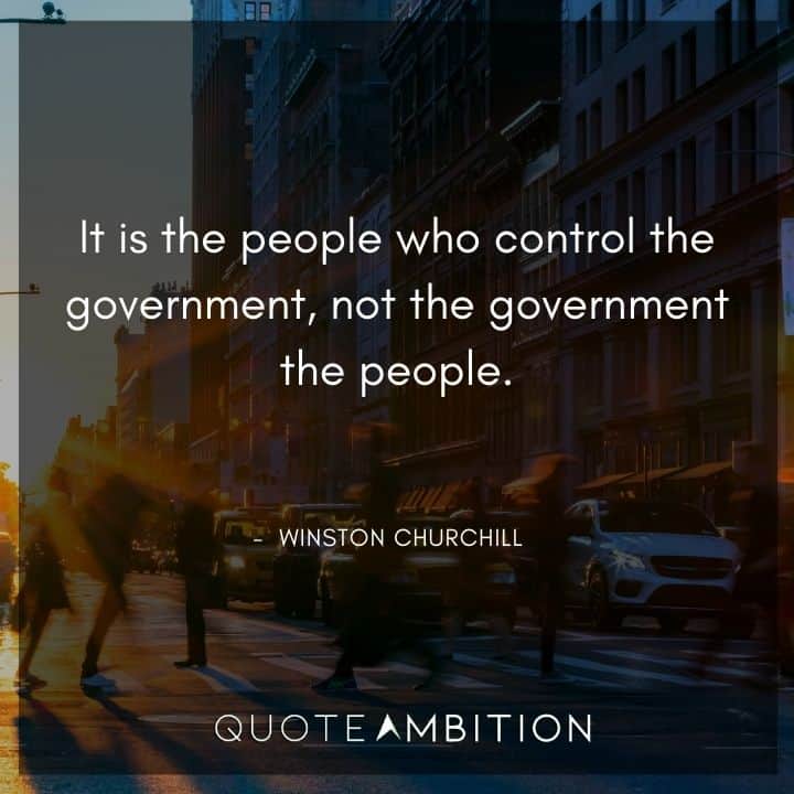 Winston Churchill Quotes - It is the people who control the government, not the government the people.