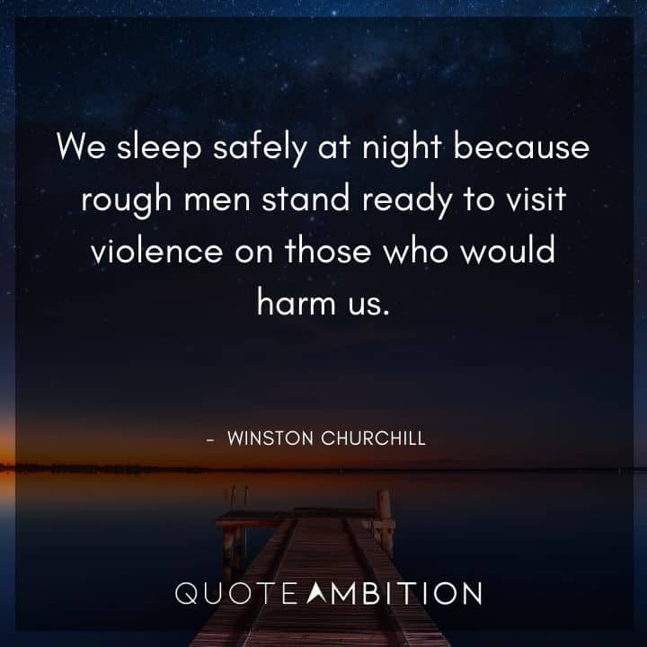 Winston Churchill Quotes - We sleep safely at night because rough men stand ready to visit violence on those who would harm us.