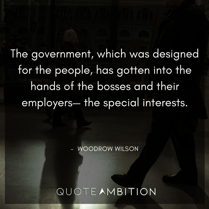 Woodrow Wilson Quotes - The government, which was designed for the people, has gotten into the hands of the bosses and their employers.