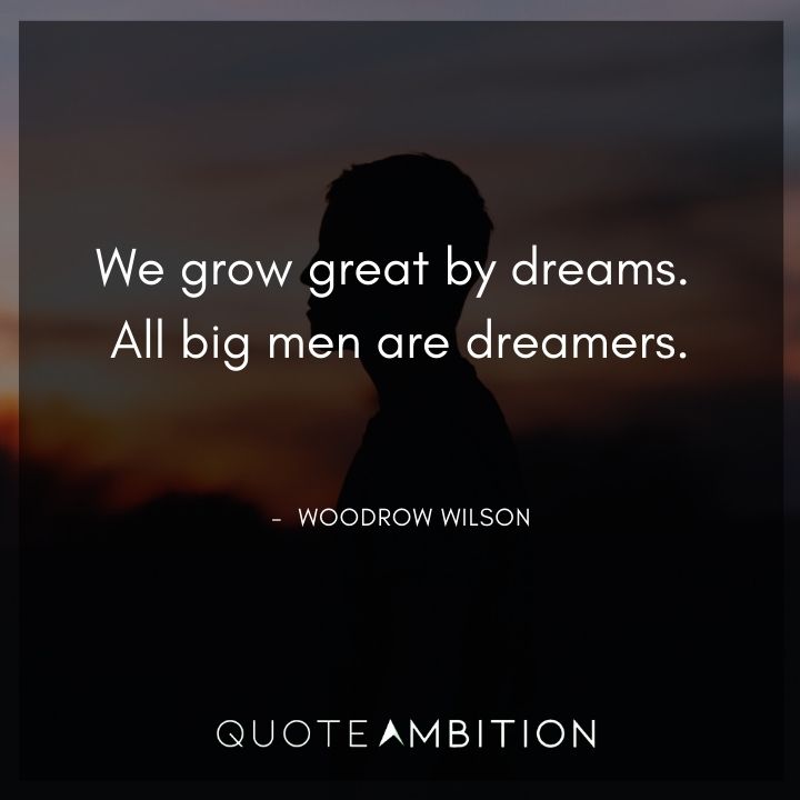 Woodrow Wilson Quotes - We grow great by dreams. All big men are dreamers.