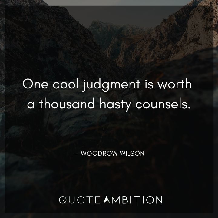 Woodrow Wilson Quotes - One cool judgment is worth a thousand hasty counsels.