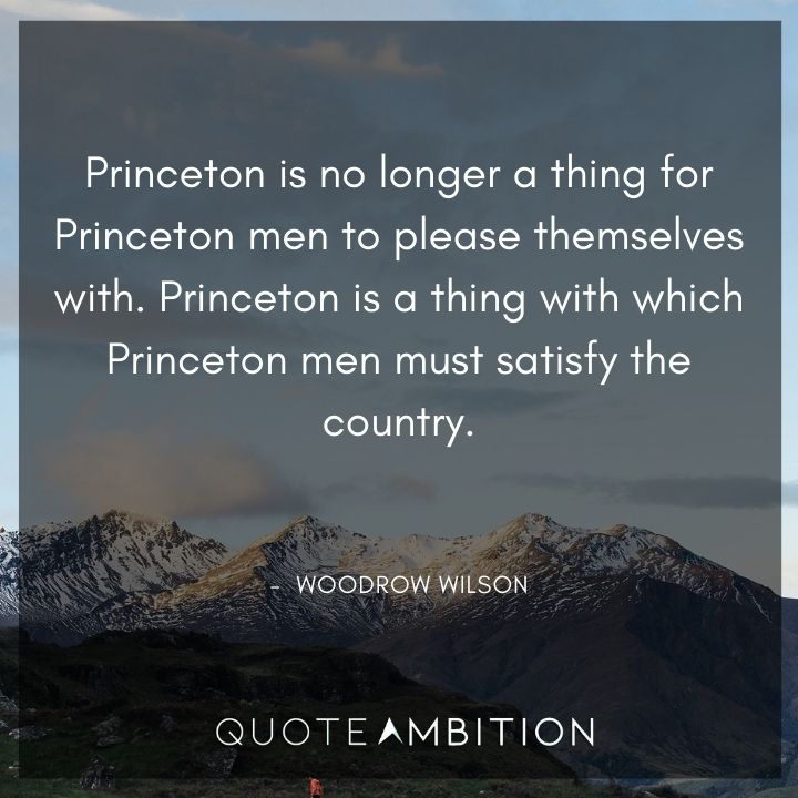 Woodrow Wilson Quotes - Princeton is no longer a thing for Princeton men to please themselves with.
