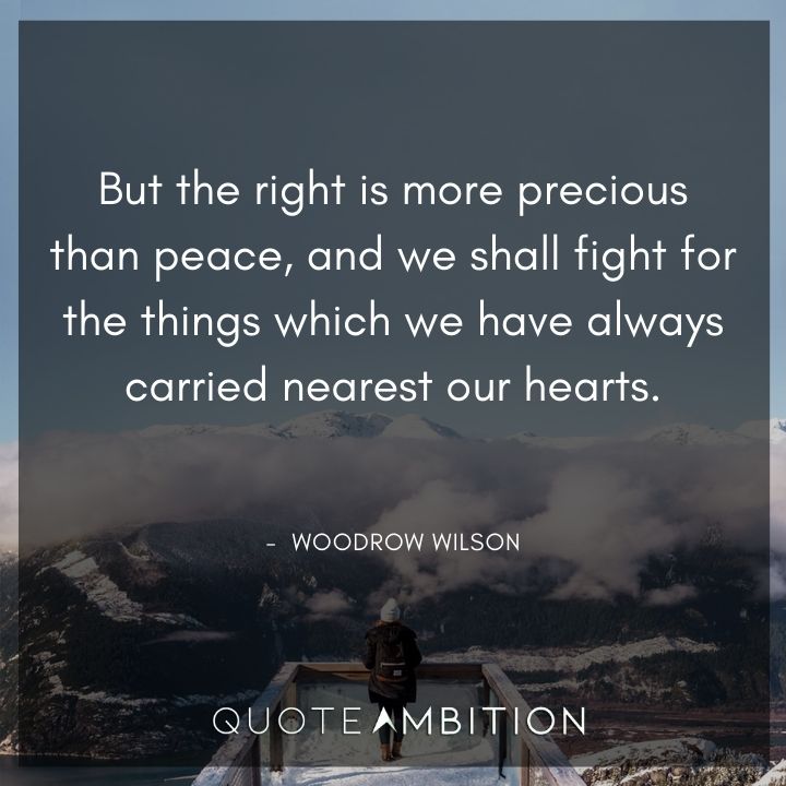 Woodrow Wilson Quotes - But the right is more precious than peace.
