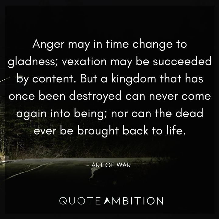 Art of War Quote - Anger may in time change to gladness; vexation may be succeeded by content.