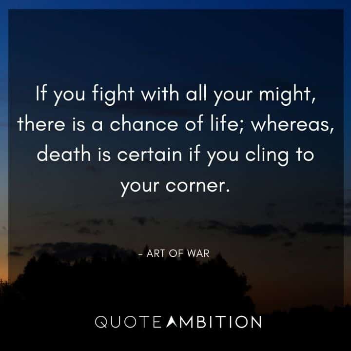 Art of War Quote - If you fight with all your might, there is a chance of life,  whereas, death is certain if you cling to your corner.