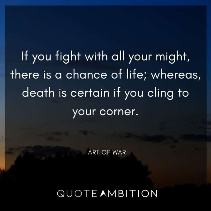Art of War Quote - If you fight with all your might, there is a chance of life, whereas, death is certain if you cling to your corner.