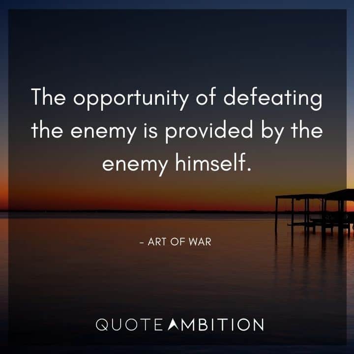 Art of War Quote - The opportunity of defeating the enemy is provided by the enemy himself.
