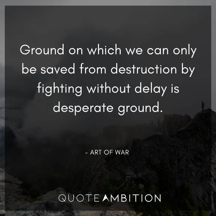 Art of War Quote - Ground on which we can only be saved from destruction by fighting without delay is desperate ground.