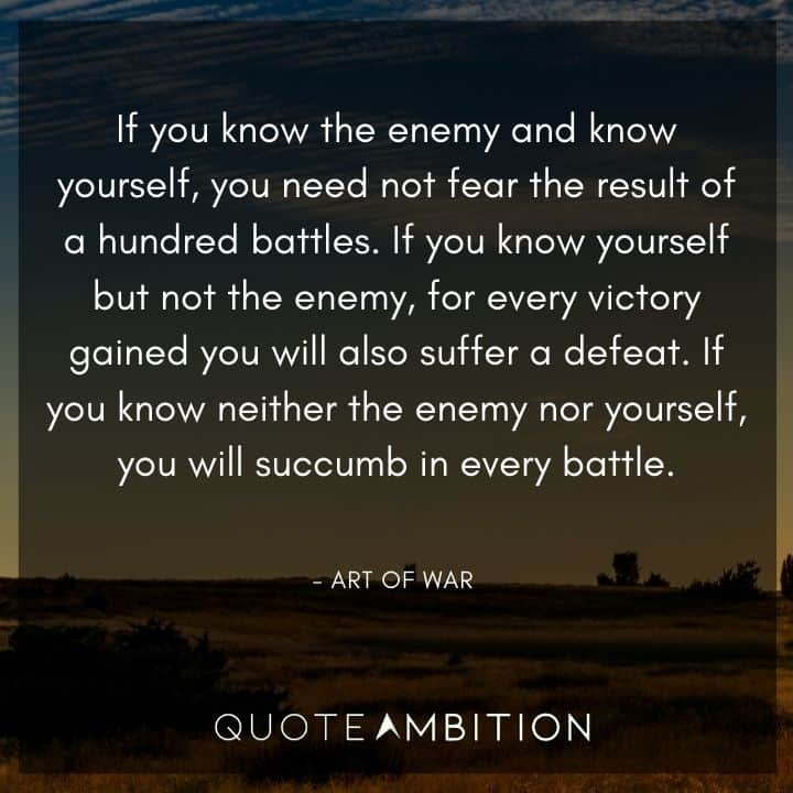 Art of War Quote - If you know the enemy and know yourself, you need not fear the result of a hundred battles.