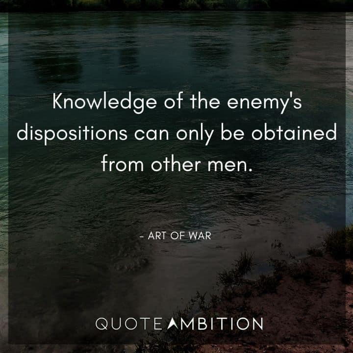 Art of War Quote - Knowledge of the enemy's dispositions can only be obtained from other men.
