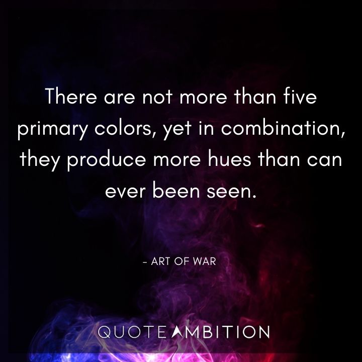 Art of War Quote - There are not more than five primary colors, yet in combination, they produce more hues than can ever been seen.