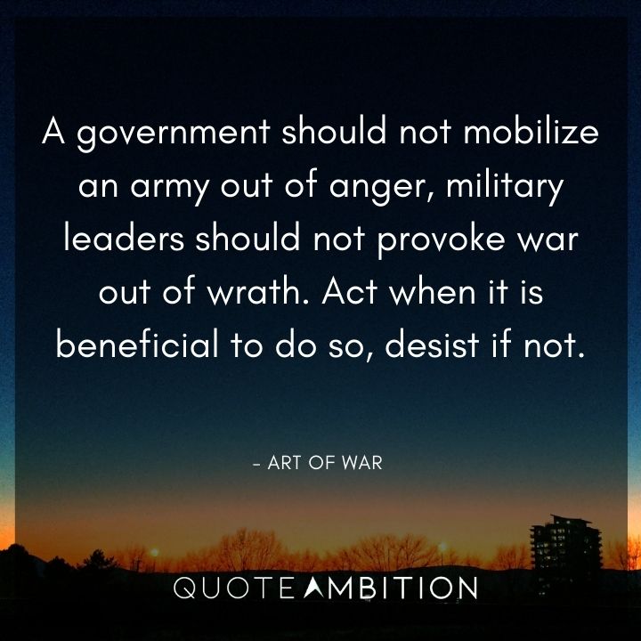 Art of War Quote - A government should not mobilize an army out of anger, military leaders should not provoke war out of wrath. 