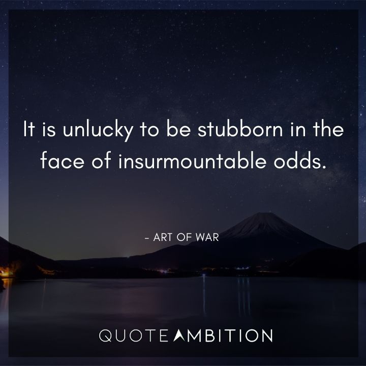 Art of War Quote - It is unlucky to be stubborn in the face of insurmountable odds.