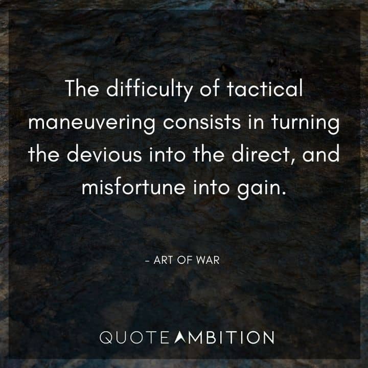 Art of War Quote - The difficulty of tactical maneuvering consists in turning the devious into the direct, and misfortune into gain.