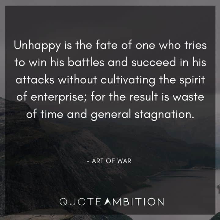 Art of War Quote - Unhappy is the fate of one who tries to win his battles and succeed in his attacks without cultivating the spirit of enterprise.