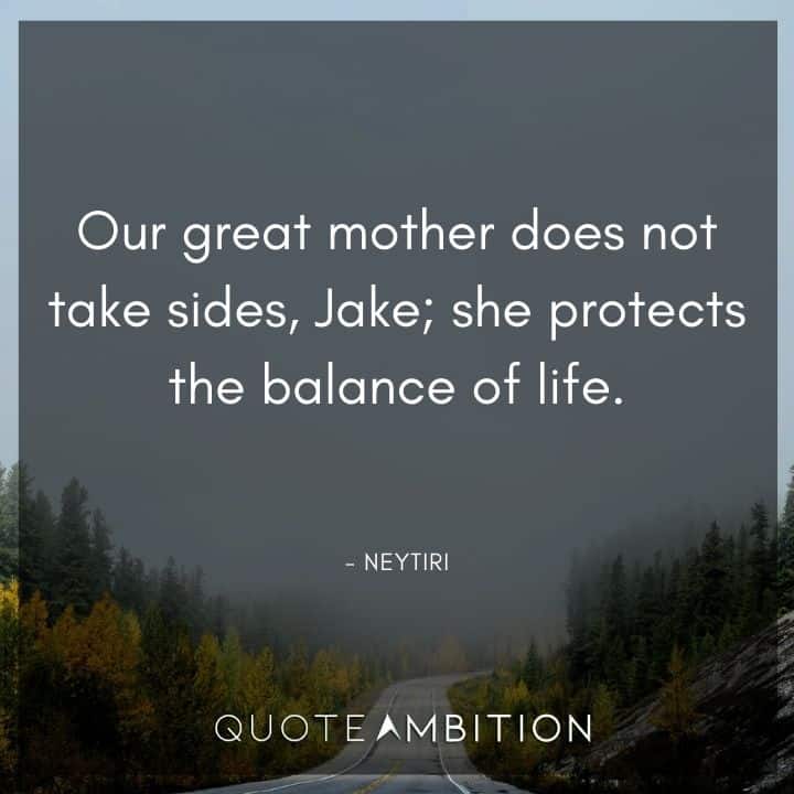 Avatar Quote - Our great mother does not take sides, Jake: she protects the balance of life.