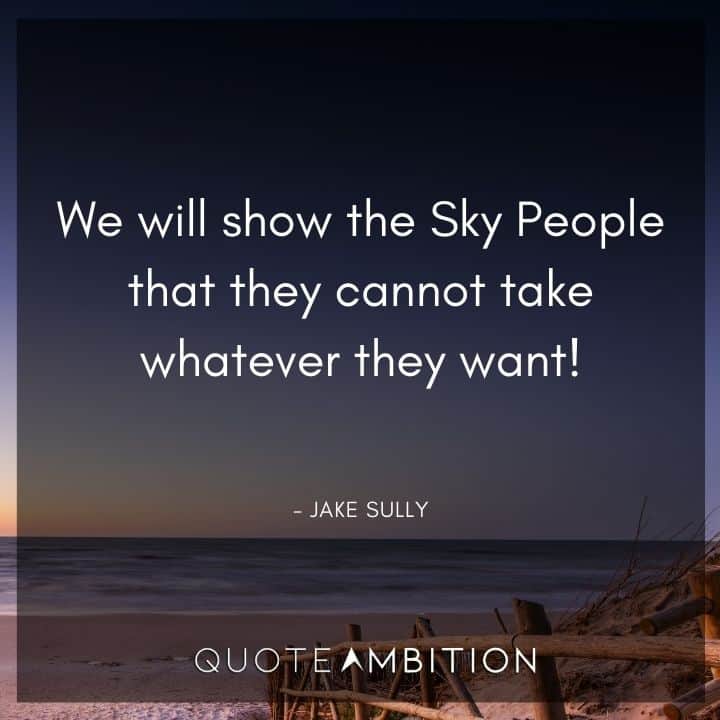 Avatar Quote - We will show the Sky People that they cannot take whatever they want!
