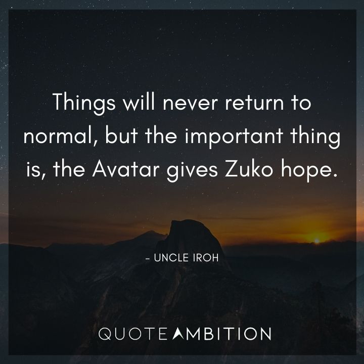Avatar The Last Airbender Quote - Things will never return to normal, but the important thing is, the Avatar gives Zuko hope.