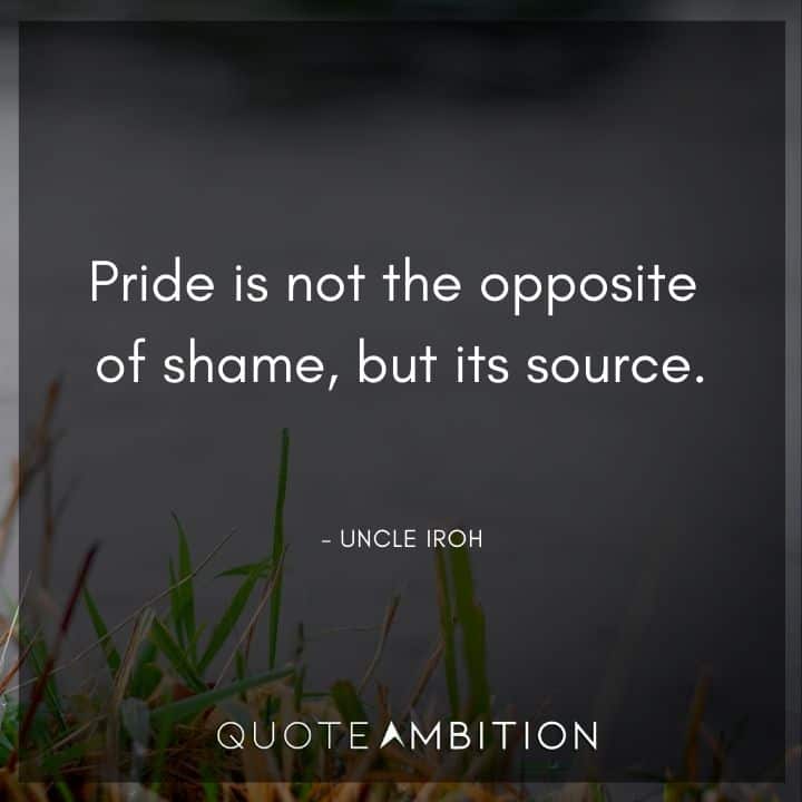 Avatar The Last Airbender Quote - Pride is not the opposite of shame, but its source.