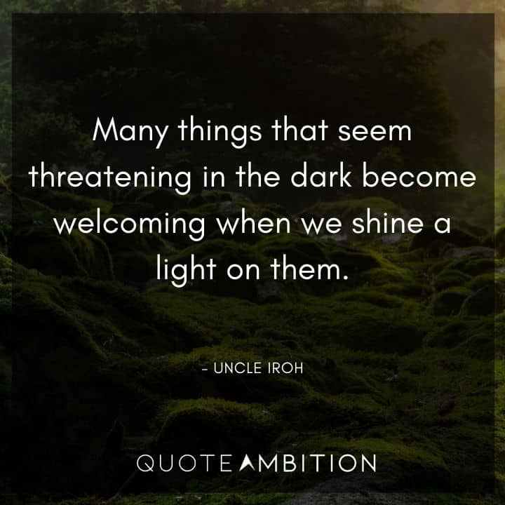 Avatar The Last Airbender Quote - Many things that seem threatening in the dark become welcoming when we shine a light on them.