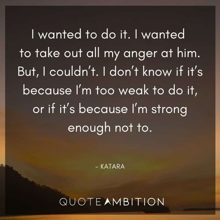 Avatar The Last Airbender Quote - I wanted to do it. I wanted to take out all my anger at him. But, I couldn't.