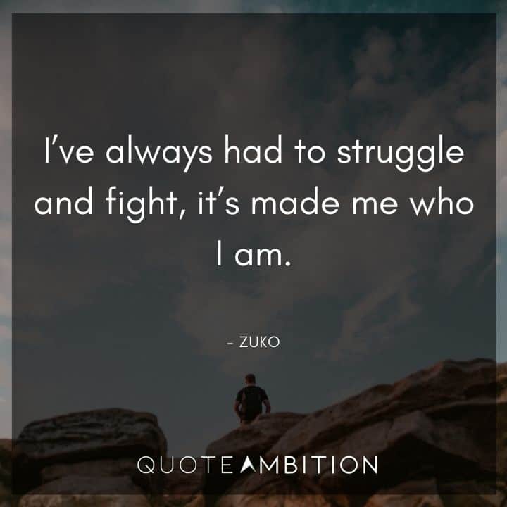 Avatar The Last Airbender Quote - I've always had to struggle and fight, it's made me who I am.