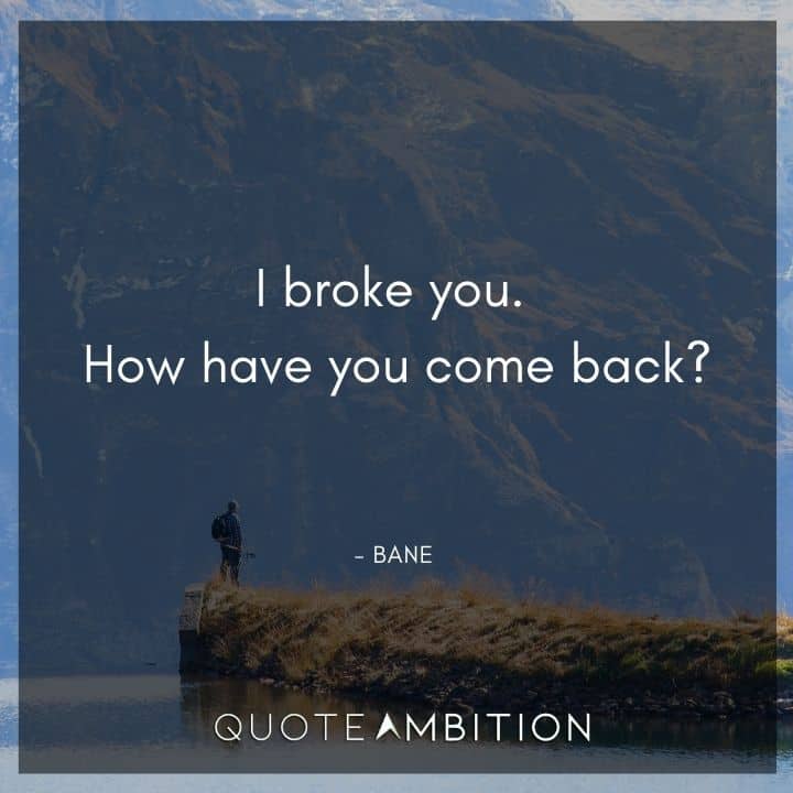 Bane Quote - I broke you. How have you come back?