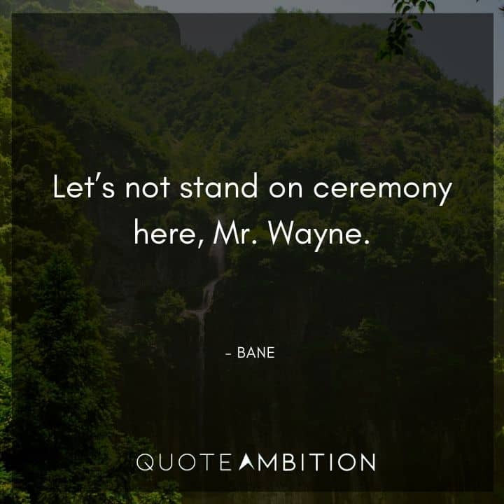 Bane Quote - Let's not stand on ceremony here, Mr. Wayne.