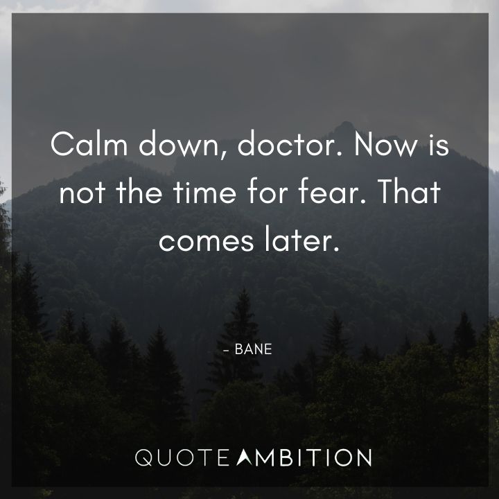 Bane Quote - Calm down, doctor. Now is not the time for fear. That comes later.