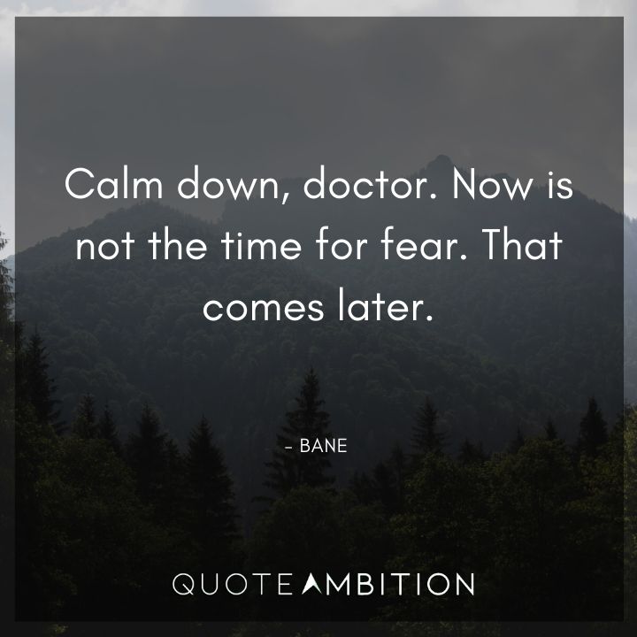 Bane Quote - Calm down, doctor. Now is not the time for fear. That comes later.