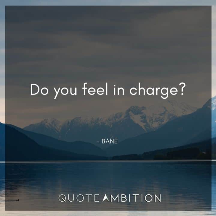 Bane Quote - Do you feel in charge? 