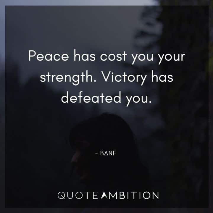 Bane Quote - Peace has cost you your strength. Victory has defeated you.