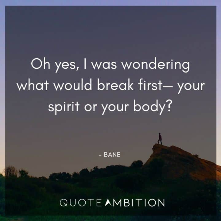Bane Quote - Oh yes, I was wondering what would break first - your spirit or your body?