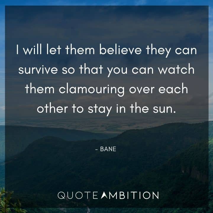 Bane Quote - I will let them believe they can survive so that you can watch them clamouring over each other to stay in the sun.