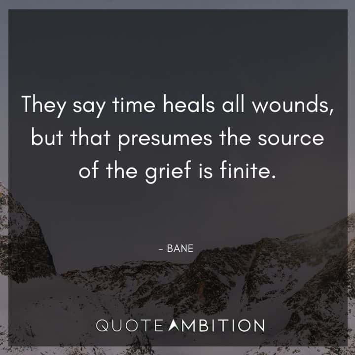 Bane Quote - They say time heals all wounds, but that presumes the source of the grief is finite.