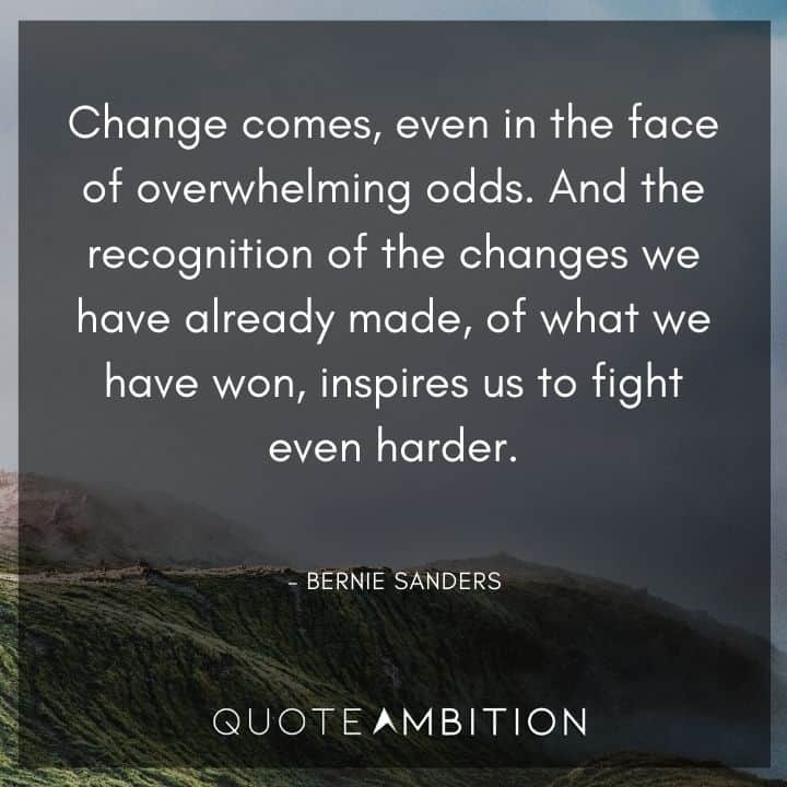 Bernie Sanders Quote - Change comes, even in the face of overwhelming odds. 