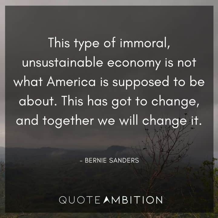Bernie Sanders Quote - This type of immoral, unsustainable economy is not what America is supposed to be about.
