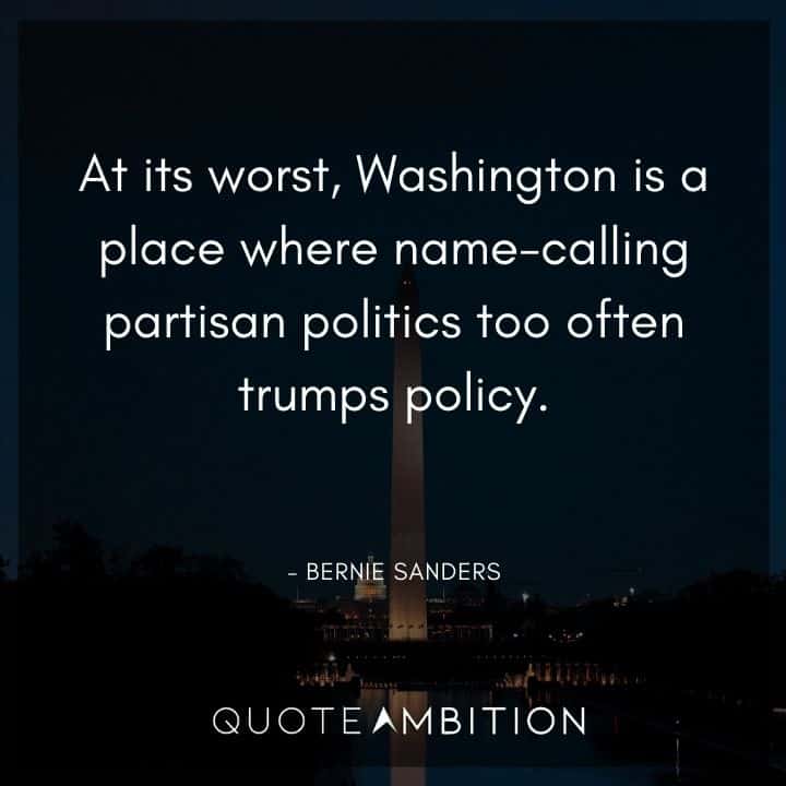 Bernie Sanders Quote - At its worst, Washington is a place where name-calling partisan politics too often trumps policy.