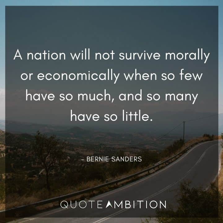 Bernie Sanders Quote - A nation will not survive morally or economically when so few have so much, and so many have so little.
