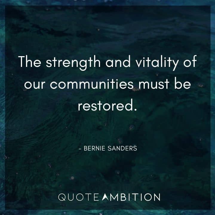 Bernie Sanders Quote - The strength and vitality of our communities must be restored.